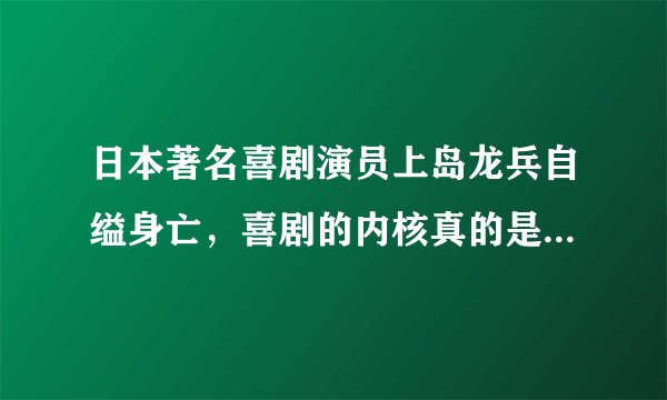 日本著名喜剧演员上岛龙兵自缢身亡，喜剧的内核真的是悲剧吗？