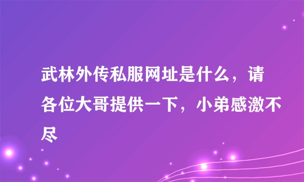 武林外传私服网址是什么，请各位大哥提供一下，小弟感激不尽