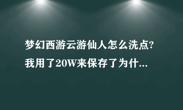 梦幻西游云游仙人怎么洗点?我用了20W来保存了为什么减不了?别给我答...