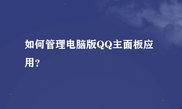 如何管理电脑版QQ主面板应用？