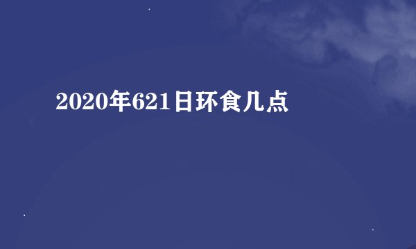 2020年621日环食几点