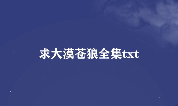 求大漠苍狼全集txt