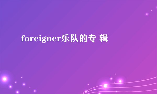 foreigner乐队的专 辑