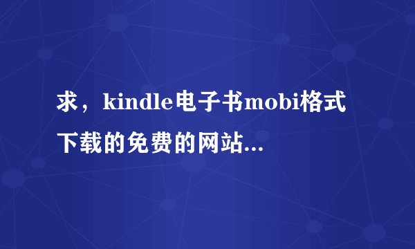 求，kindle电子书mobi格式下载的免费的网站，资源充足的，谢谢