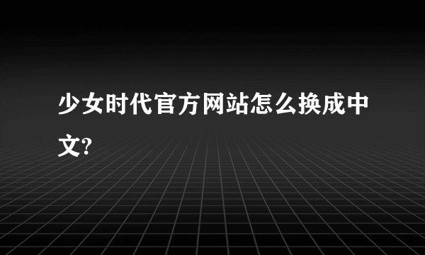 少女时代官方网站怎么换成中文?