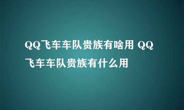 QQ飞车车队贵族有啥用 QQ飞车车队贵族有什么用