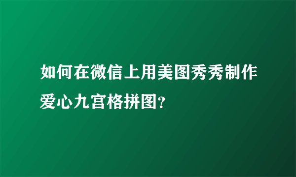 如何在微信上用美图秀秀制作爱心九宫格拼图？