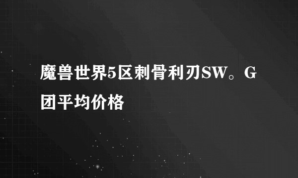 魔兽世界5区刺骨利刃SW。G团平均价格