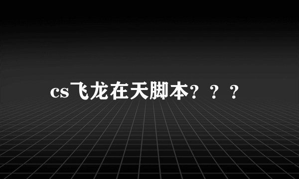 cs飞龙在天脚本？？？