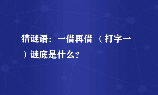 猜谜语：一借再借 （打字一）谜底是什么？