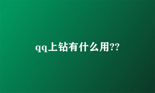 qq上钻有什么用??