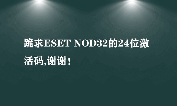 跪求ESET NOD32的24位激活码,谢谢！