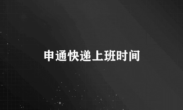 申通快递上班时间