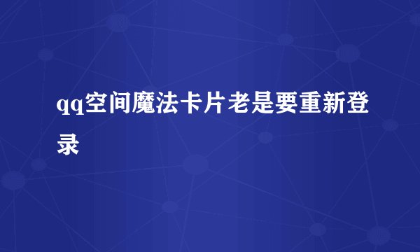 qq空间魔法卡片老是要重新登录