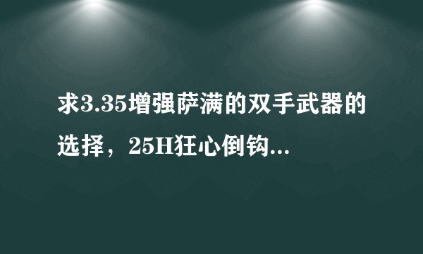 求3.35增强萨满的双手武器的选择，25H狂心倒钩 是不是最佳的选择，还有增强萨的精准多少是合格？