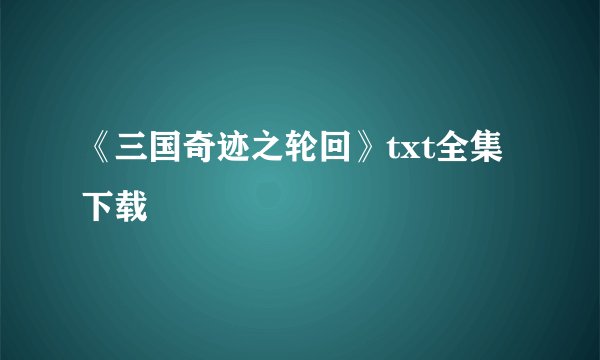 《三国奇迹之轮回》txt全集下载