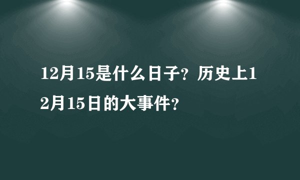 12月15是什么日子？历史上12月15日的大事件？