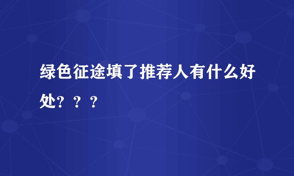 绿色征途填了推荐人有什么好处？？？