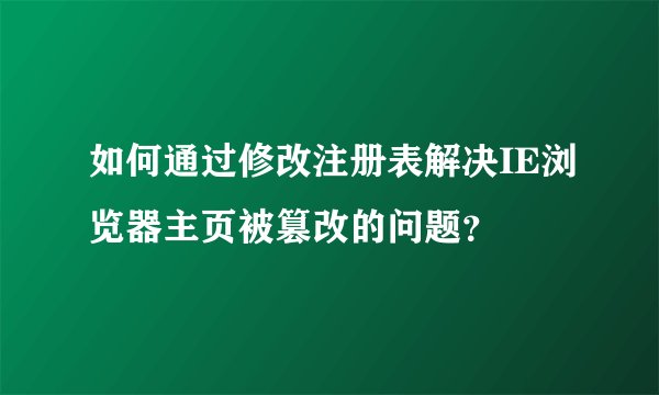 如何通过修改注册表解决IE浏览器主页被篡改的问题？