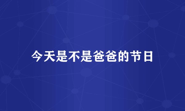 今天是不是爸爸的节日