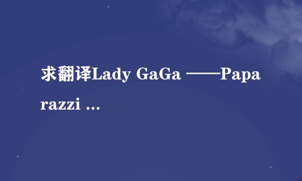 求翻译Lady GaGa ——Paparazzi 歌词的中文意思