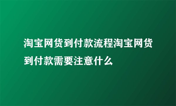 淘宝网货到付款流程淘宝网货到付款需要注意什么