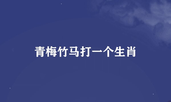 青梅竹马打一个生肖