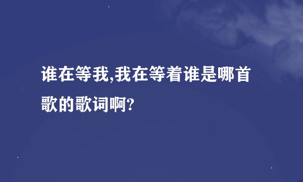 谁在等我,我在等着谁是哪首歌的歌词啊?