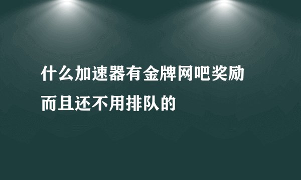 什么加速器有金牌网吧奖励 而且还不用排队的