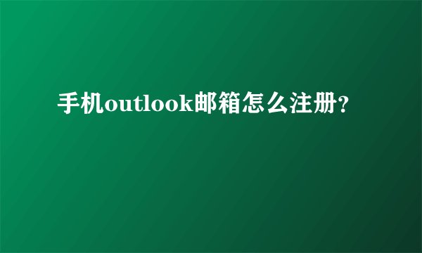 手机outlook邮箱怎么注册？
