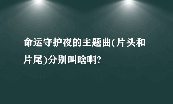 命运守护夜的主题曲(片头和片尾)分别叫啥啊?