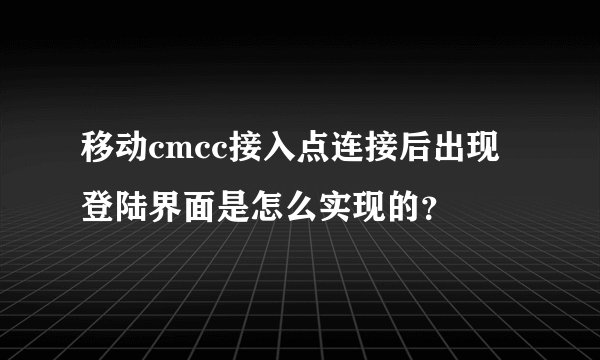 移动cmcc接入点连接后出现登陆界面是怎么实现的？