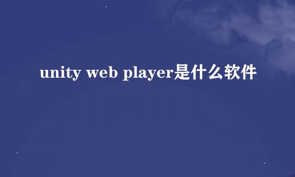 unity web player是什么软件
