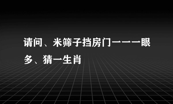 请问、米筛子挡房门一一一眼多、猜一生肖
