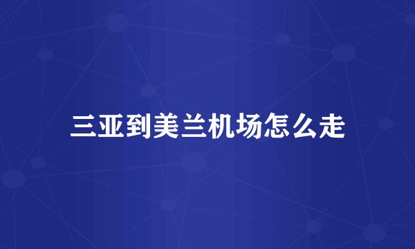 三亚到美兰机场怎么走