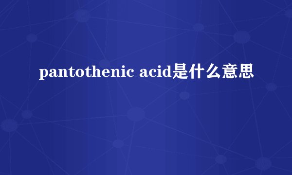 pantothenic acid是什么意思