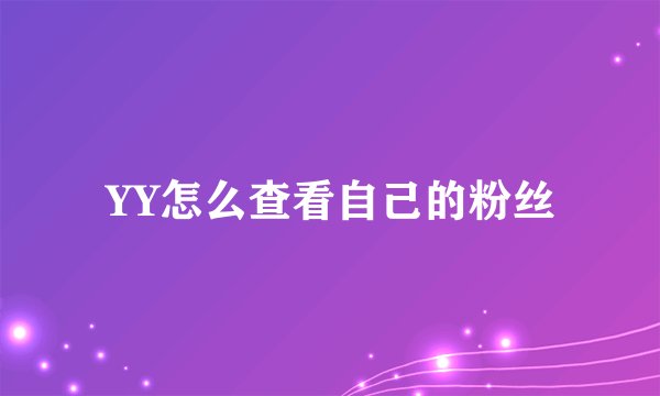 YY怎么查看自己的粉丝