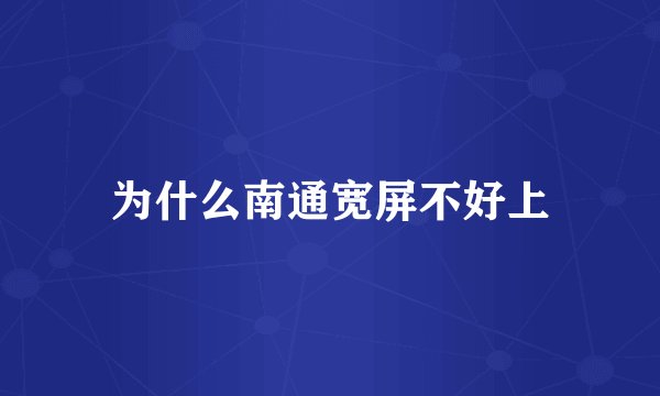 为什么南通宽屏不好上