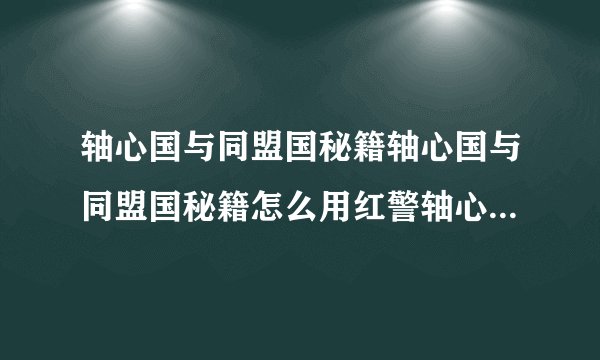 轴心国与同盟国秘籍轴心国与同盟国秘籍怎么用红警轴心国与同盟国秘籍
