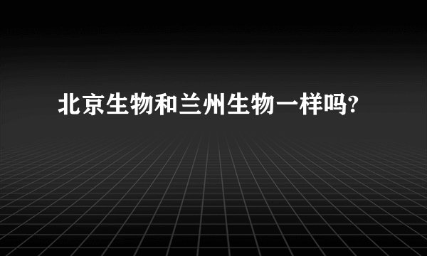 北京生物和兰州生物一样吗?