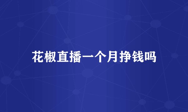 花椒直播一个月挣钱吗