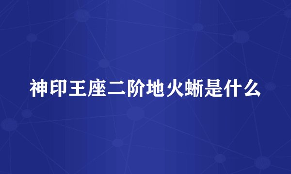 神印王座二阶地火蜥是什么