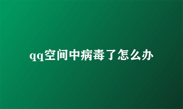 qq空间中病毒了怎么办