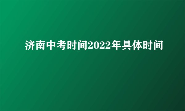 济南中考时间2022年具体时间