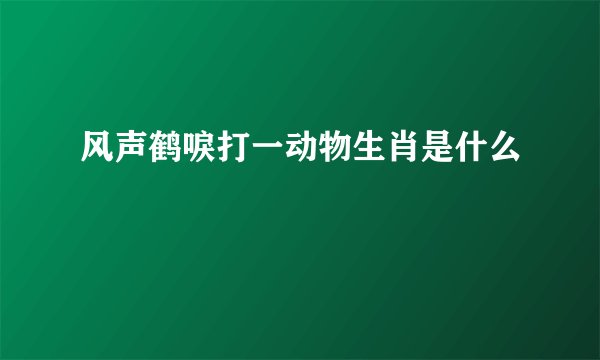 风声鹤唳打一动物生肖是什么