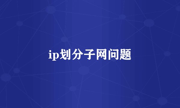 ip划分子网问题