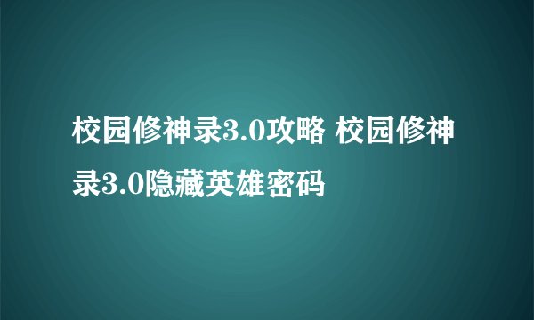 校园修神录3.0攻略 校园修神录3.0隐藏英雄密码