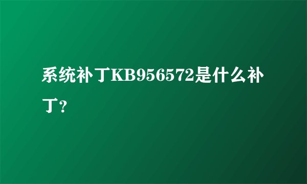 系统补丁KB956572是什么补丁？