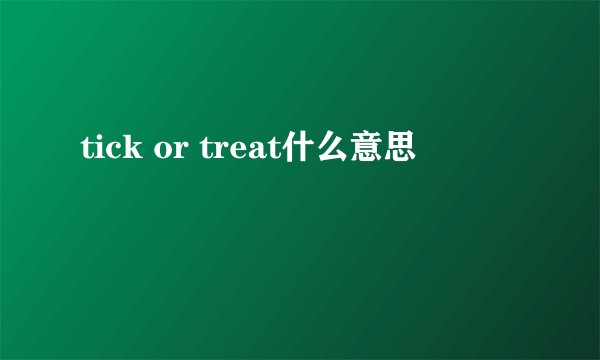 tick or treat什么意思