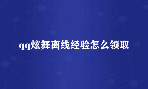 qq炫舞离线经验怎么领取